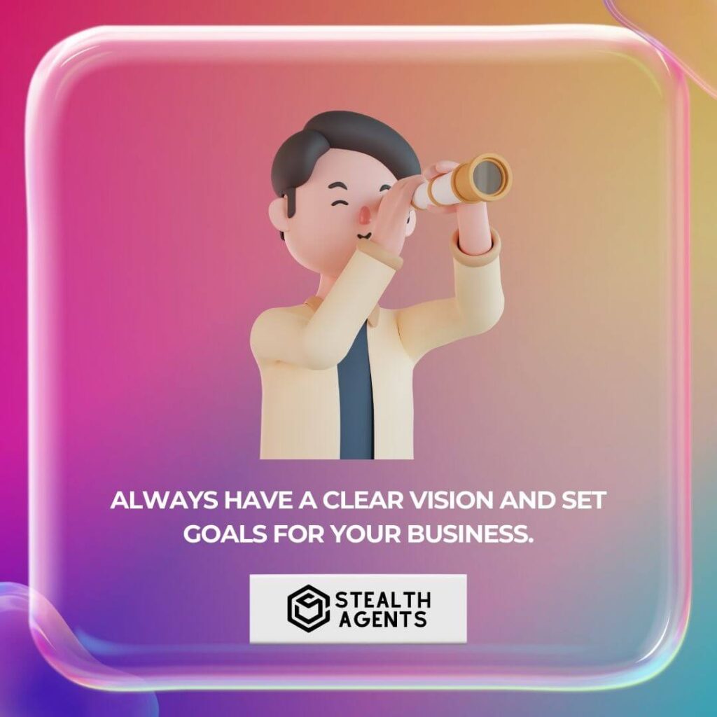 Always have a clear vision and set goals for your business.