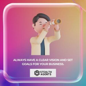 Always have a clear vision and set goals for your business.