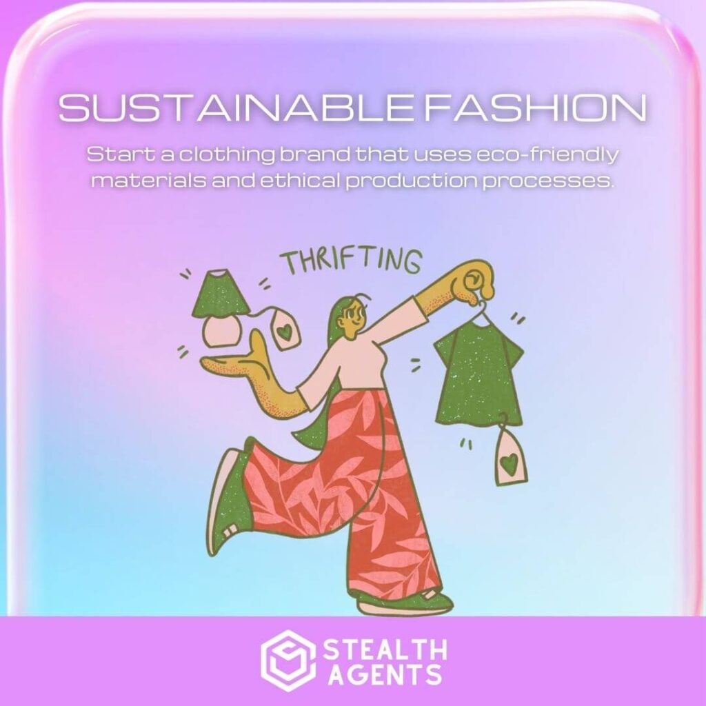 Sustainable Fashion: Start a clothing brand that uses eco-friendly materials and ethical production processes.