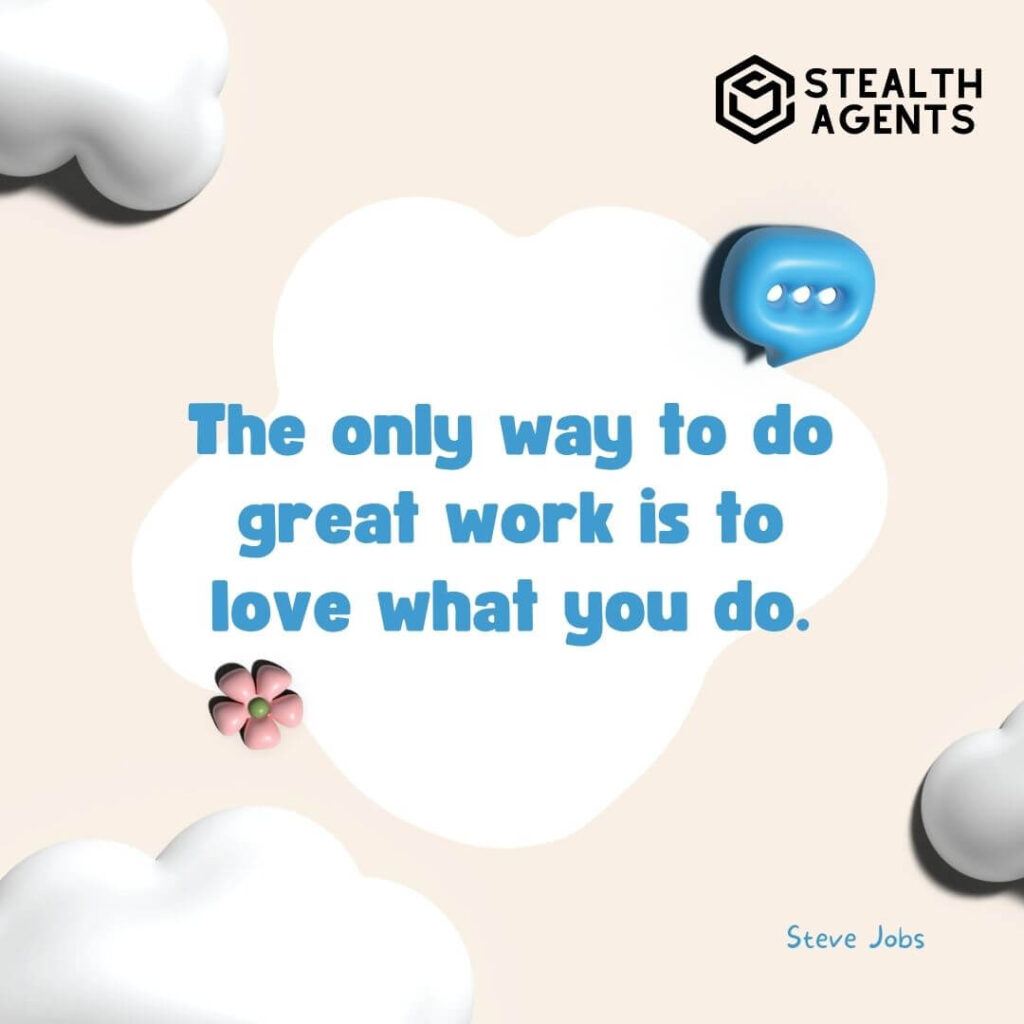 "The only way to do great work is to love what you do." - Steve Jobs