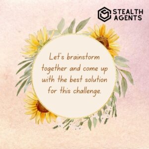 "Let's brainstorm together and come up with the best solution for this challenge."