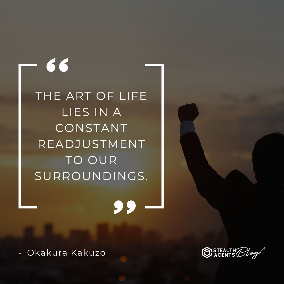 "The art of life lies in a constant readjustment to our surroundings." — Okakura Kakuzo