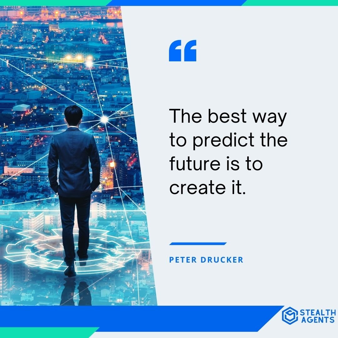 "The best way to predict the future is to create it." - Peter Drucker