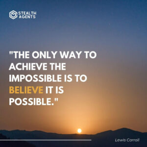 "The only way to achieve the impossible is to believe it is possible." - Lewis Carroll