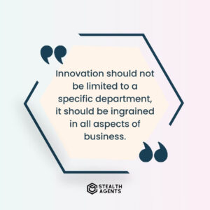 "Innovation should not be limited to a specific department, it should be ingrained in all aspects of business."