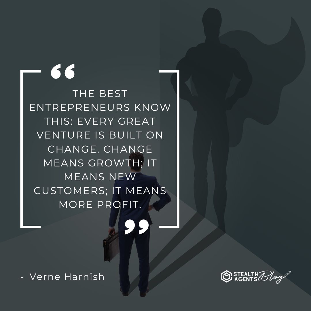 "The best entrepreneurs know this: every great venture is built on change. Change means growth; it means new customers; it means more profit." — Verne Harnish