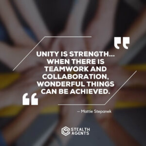"Unity is strength... when there is teamwork and collaboration, wonderful things can be achieved." – Mattie Stepanek