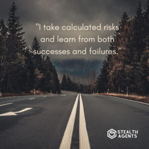 "I take calculated risks and learn from both successes and failures."