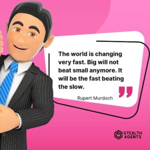 "The world is changing very fast. Big will not beat small anymore. It will be the fast beating the slow." - Rupert Murdoch
