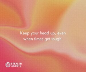 "Keep your head up, even when times get tough."