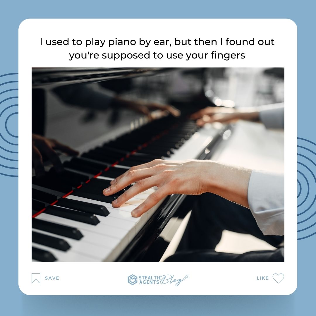 I used to play piano by ear, but then I found out you're supposed to use your fingers