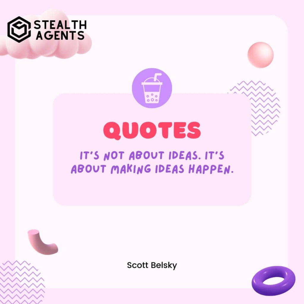 "It's not about ideas. It's about making ideas happen." - Scott Belsky