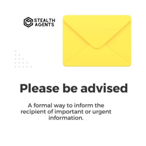 Please be advised - A formal way to inform the recipient of important or urgent information.