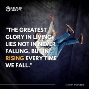 "The greatest glory in living lies not in never falling, but in rising every time we fall." - Nelson Mandela