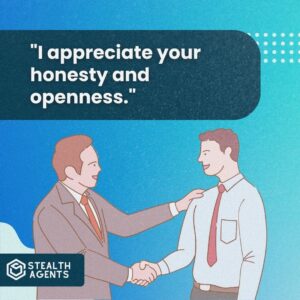 "I appreciate your honesty and openness."