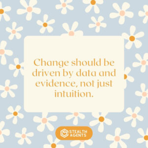 "Change should be driven by data and evidence, not just intuition."