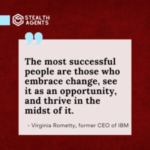 "The most successful people are those who embrace change, see it as an opportunity, and thrive in the midst of it." - Virginia Rometty, former CEO of IBM