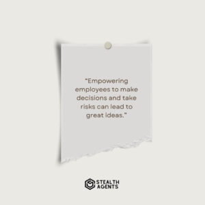 "Empowering employees to make decisions and take risks can lead to great ideas."