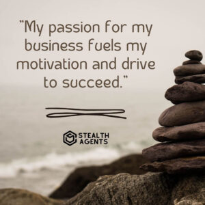 "My passion for my business fuels my motivation and drive to succeed."