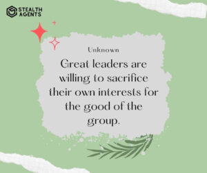 "Great leaders are willing to sacrifice their own interests for the good of the group." - Unknown
