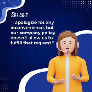 "I apologize for any inconvenience, but our company policy doesn't allow us to fulfill that request."