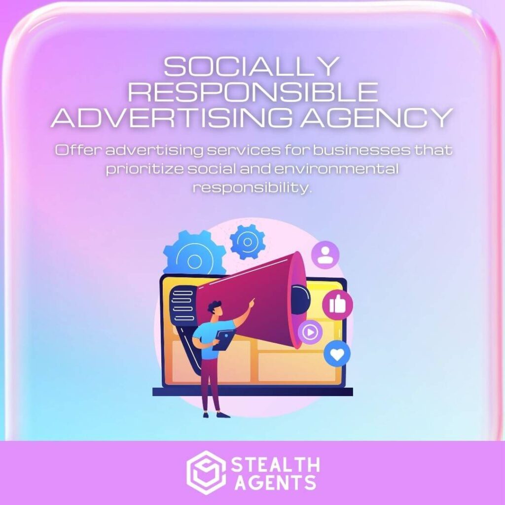 Socially Responsible Advertising Agency: Offer advertising services for businesses that prioritize social and environmental responsibility.