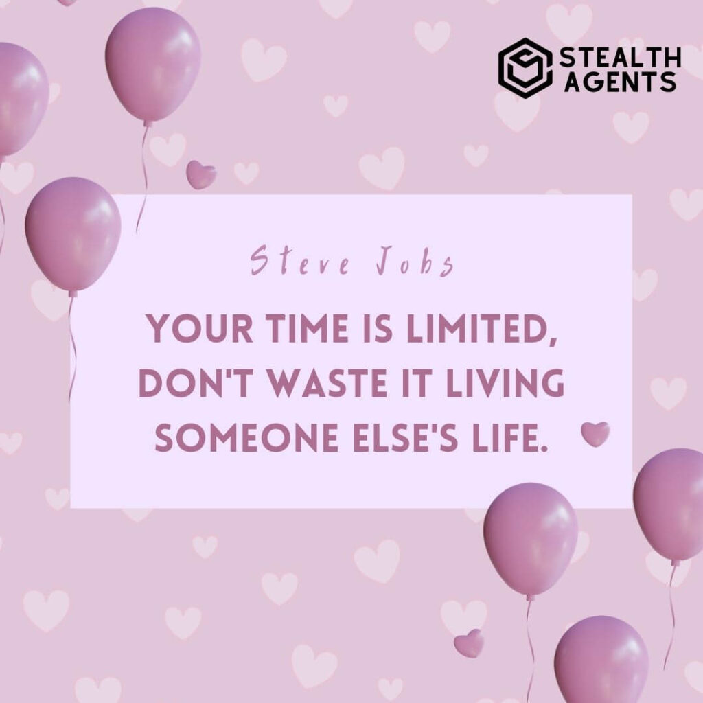 "Your time is limited, don't waste it living someone else's life." - Steve Jobs