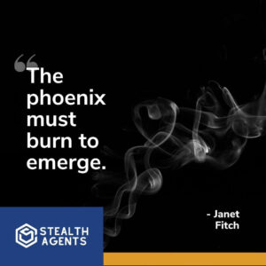 "The phoenix must burn to emerge." - Janet Fitch
