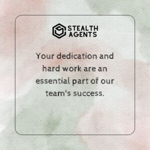 "Your dedication and hard work are an essential part of our team's success."