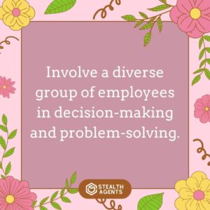 "Involve a diverse group of employees in decision-making and problem-solving."