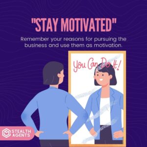 "Stay motivated": Remember your reasons for pursuing the business and use them as motivation.