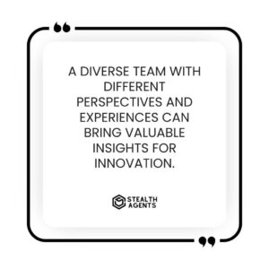 "A diverse team with different perspectives and experiences can bring valuable insights for innovation."
