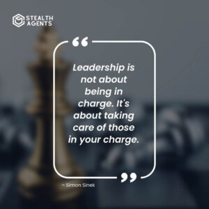 "Leadership is not about being in charge. It's about taking care of those in your charge." – Simon Sinek