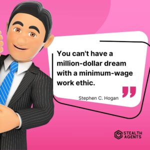 "You can't have a million-dollar dream with a minimum-wage work ethic." - Stephen C. Hogan