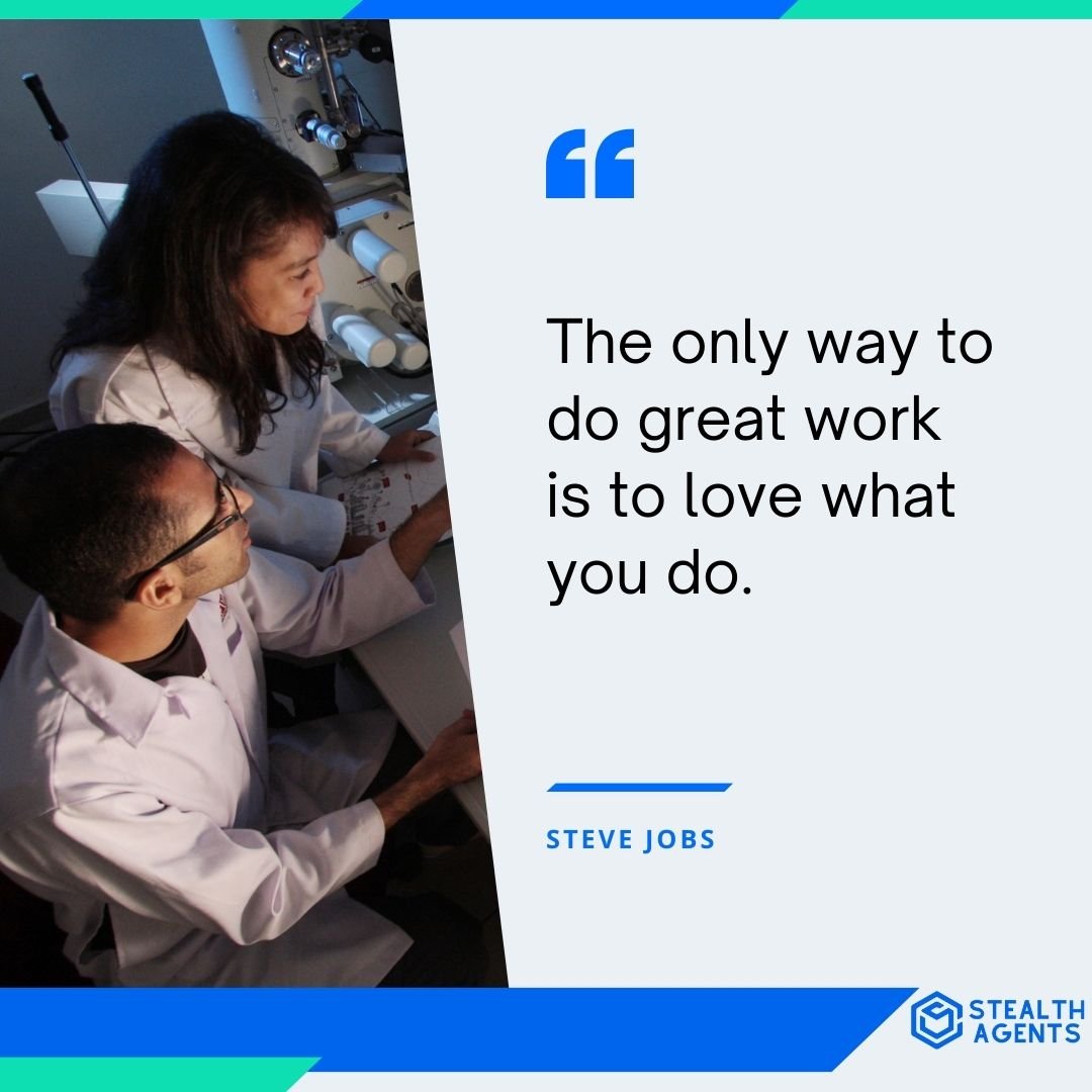 "The only way to do great work is to love what you do." - Steve Jobs