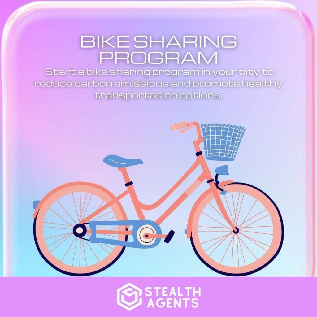 Bike Sharing Program: Start a bike sharing program in your city to reduce carbon emissions and promote healthy transportation options.