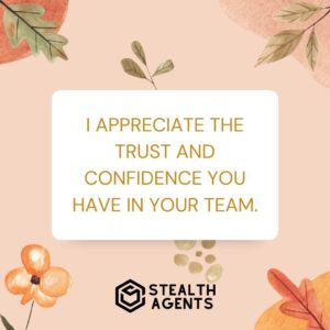"I appreciate the trust and confidence you have in your team."