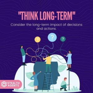 "Think long-term": Consider the long-term impact of decisions and actions.