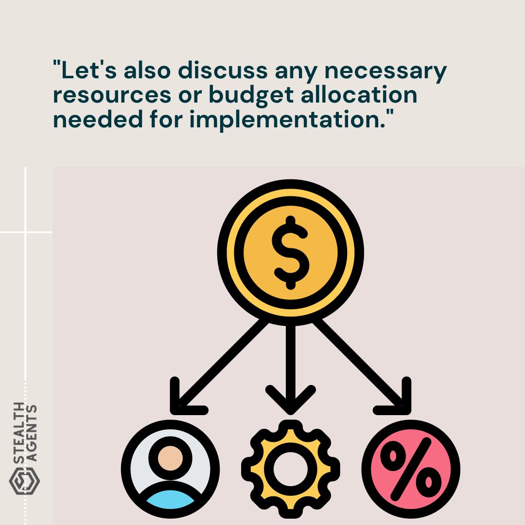 "Let's also discuss any necessary resources or budget allocation needed for implementation."