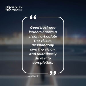 “Good business leaders create a vision, articulate the vision, passionately own the vision, and relentlessly drive it to completion.” – Jack Welch