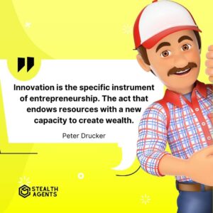 "Innovation is the specific instrument of entrepreneurship. The act that endows resources with a new capacity to create wealth." - Peter Drucker