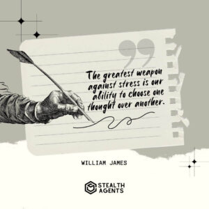 "The greatest weapon against stress is our ability to choose one thought over another." - William James