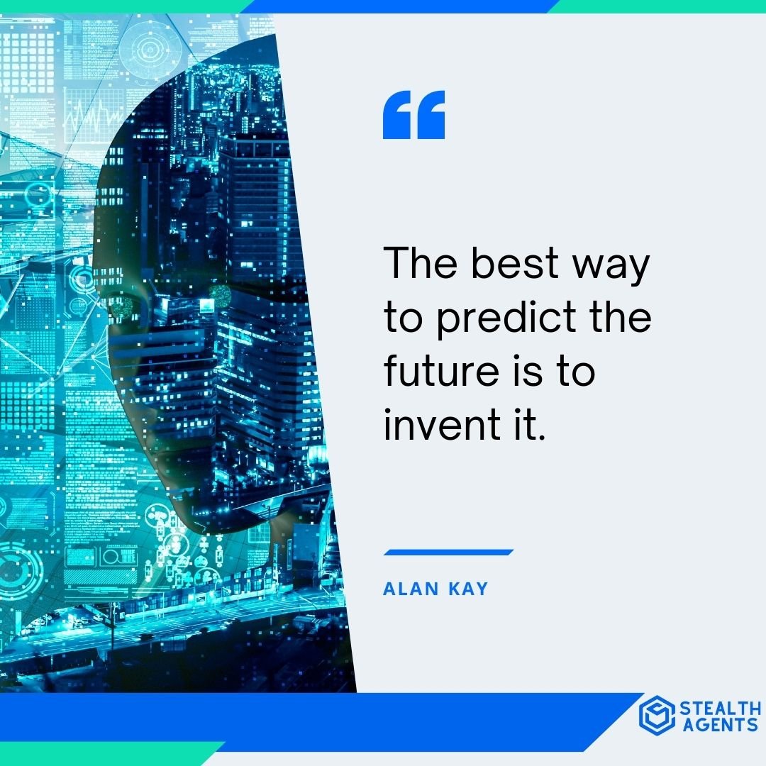 "The best way to predict the future is to invent it." - Alan Kay