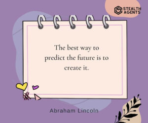 "The best way to predict the future is to create it." - Abraham Lincoln