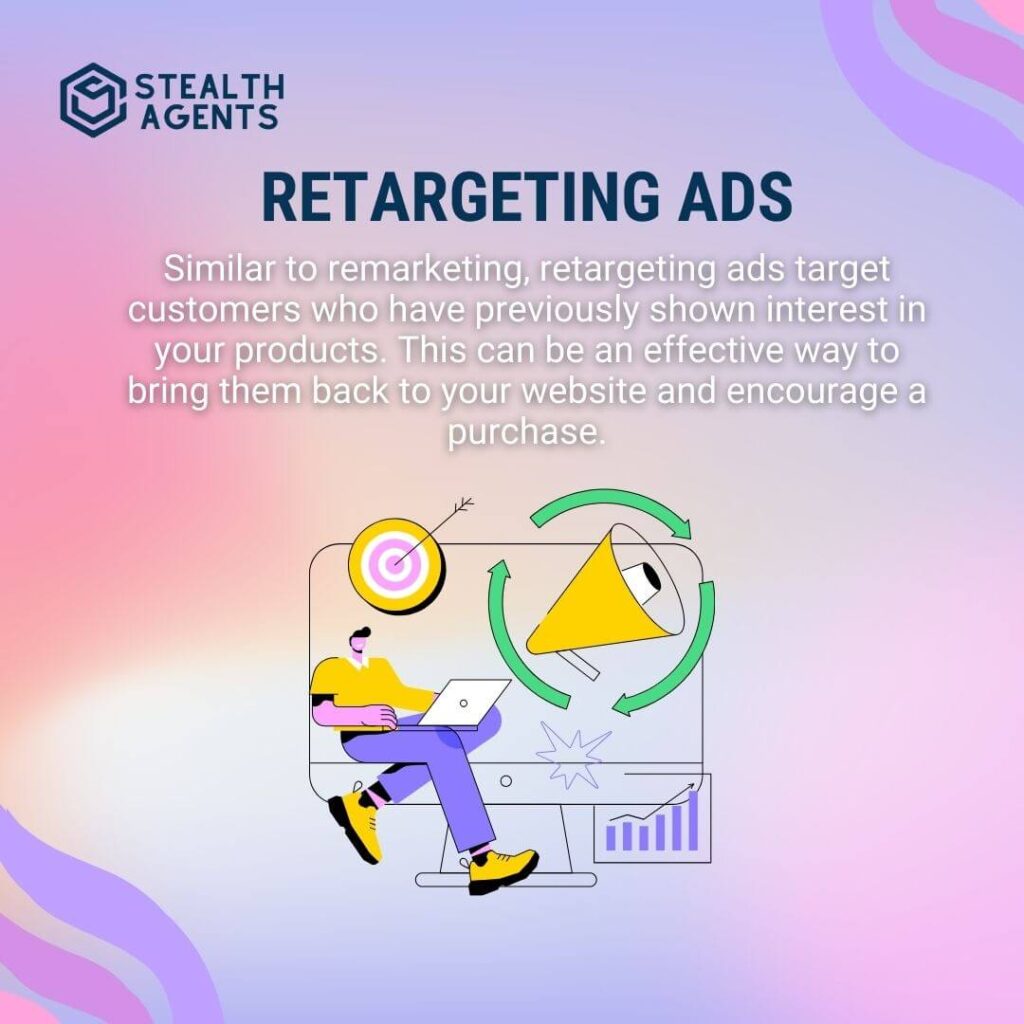 Retargeting Ads Similar to remarketing, retargeting ads target customers who have previously shown interest in your products. This can be an effective way to bring them back to your website and encourage a purchase.