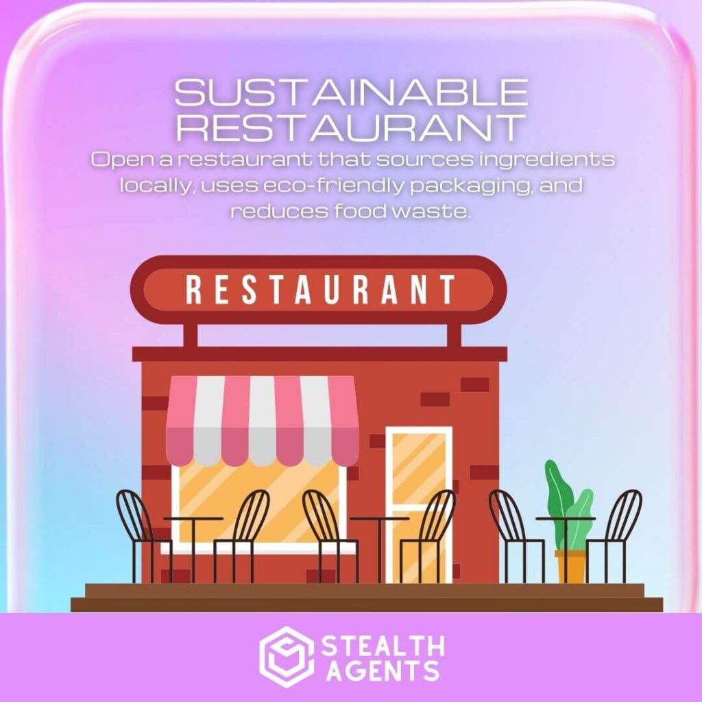 Sustainable Restaurant: Open a restaurant that sources ingredients locally, uses eco-friendly packaging, and reduces food waste.