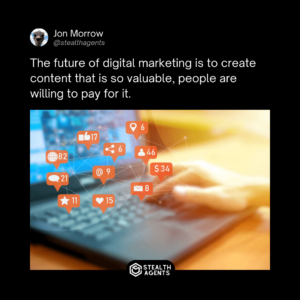 The future of digital marketing is to create content that is so valuable, people are willing to pay for it. - Jon Morrow