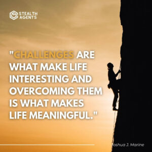 "Challenges are what make life interesting and overcoming them is what makes life meaningful." - Joshua J. Marine