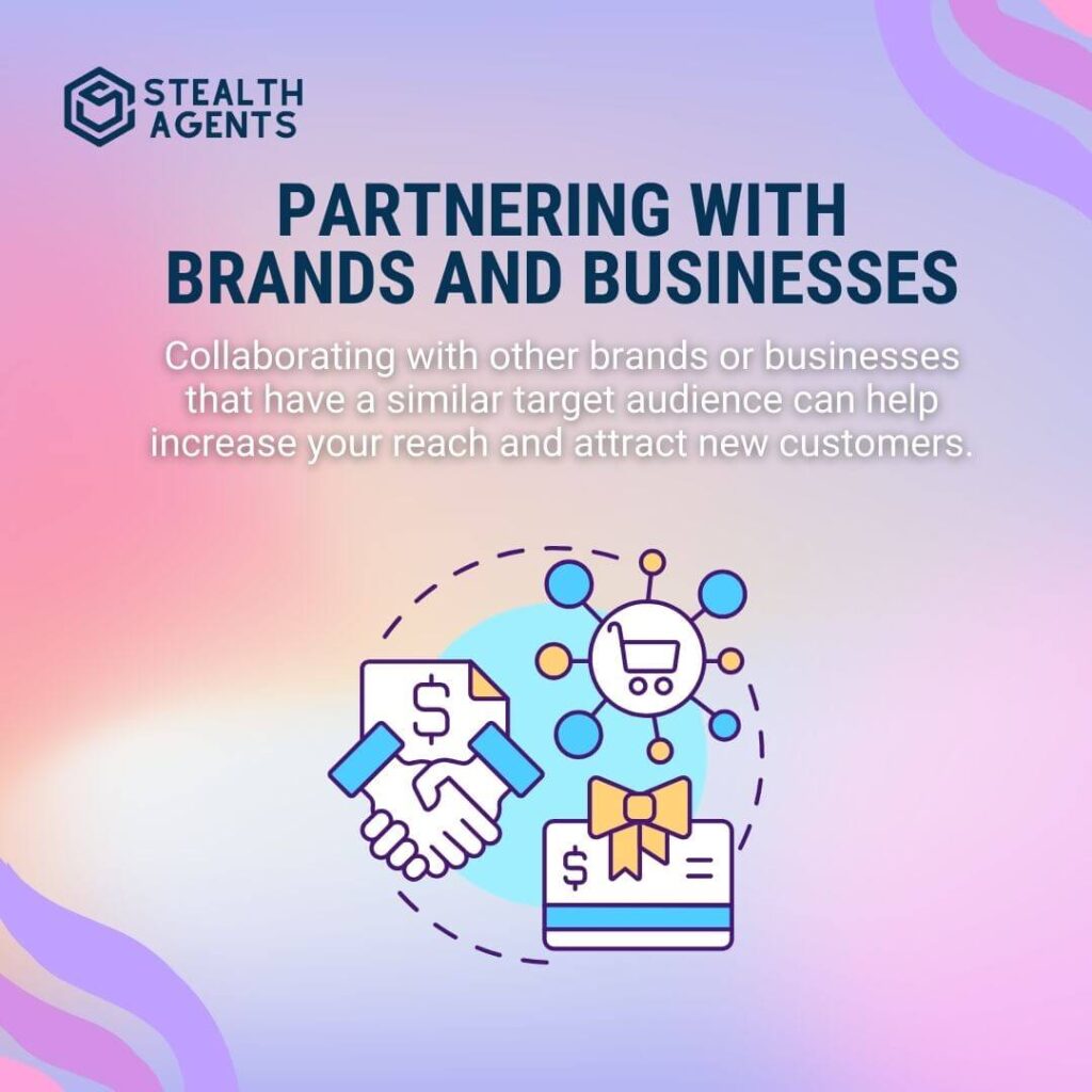 Partnering with Brands and Businesses Collaborating with other brands or businesses that have a similar target audience can help increase your reach and attract new customers.