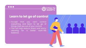 Learn to let go of control Accept that you can't control everything and learn to let go of things that are out of your control. This will help reduce stress and worry, allowing for a better work-life balance.